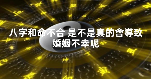 八字和命不合 是不是真的會導致婚姻不幸呢